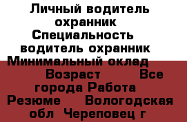 Личный водитель охранник › Специальность ­  водитель-охранник › Минимальный оклад ­ 85 000 › Возраст ­ 43 - Все города Работа » Резюме   . Вологодская обл.,Череповец г.